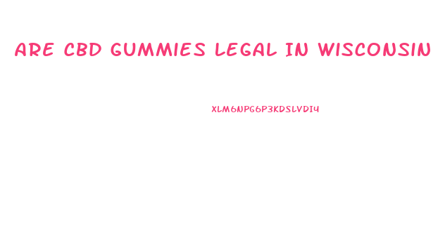 Are Cbd Gummies Legal In Wisconsin