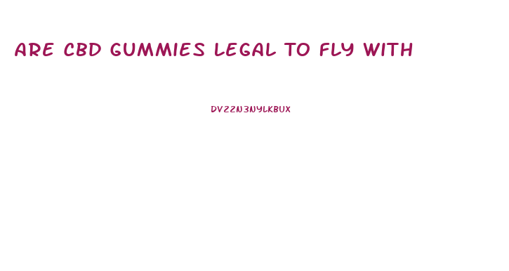 Are Cbd Gummies Legal To Fly With