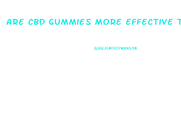 Are Cbd Gummies More Effective Than Oil