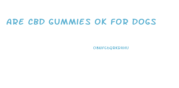 Are Cbd Gummies Ok For Dogs