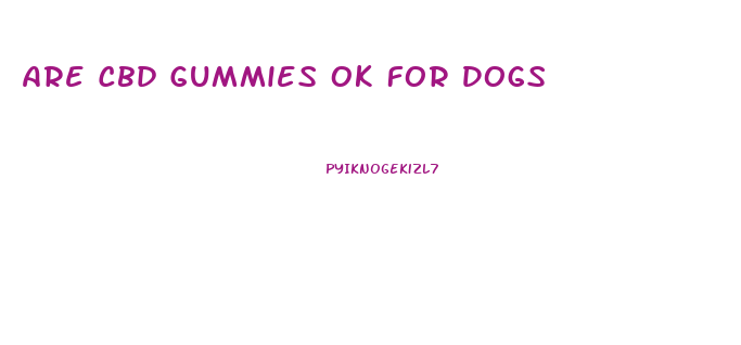 Are Cbd Gummies Ok For Dogs