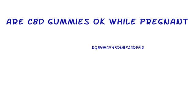 Are Cbd Gummies Ok While Pregnant