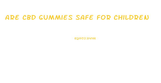 Are Cbd Gummies Safe For Children