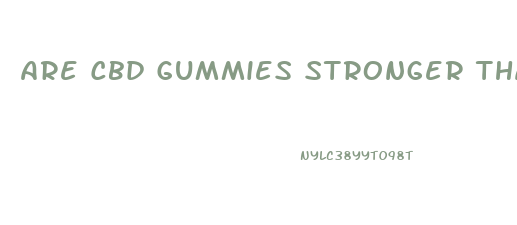 Are Cbd Gummies Stronger Than Oil