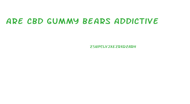 Are Cbd Gummy Bears Addictive