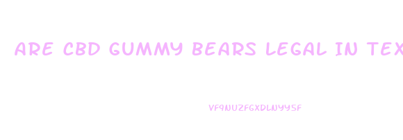 Are Cbd Gummy Bears Legal In Texas