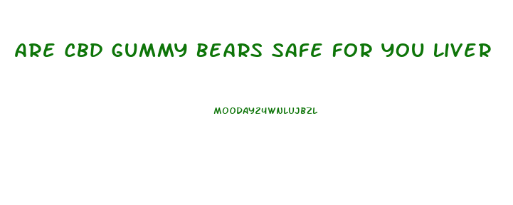 Are Cbd Gummy Bears Safe For You Liver