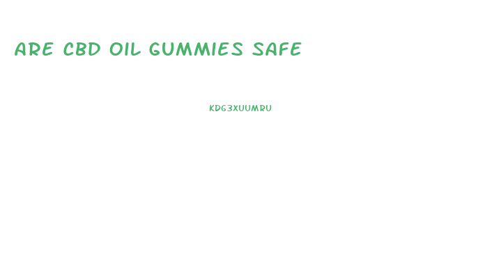 Are Cbd Oil Gummies Safe