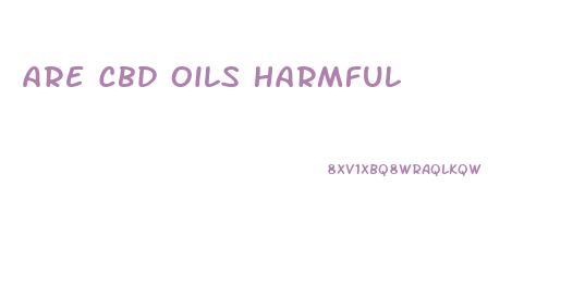 Are Cbd Oils Harmful