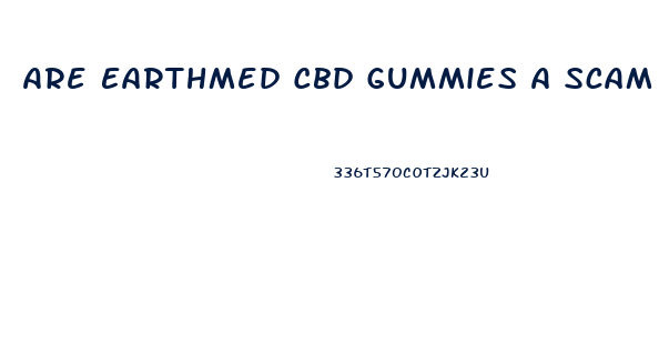 Are Earthmed Cbd Gummies A Scam