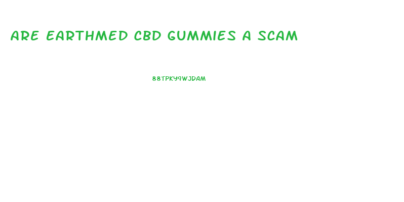 Are Earthmed Cbd Gummies A Scam