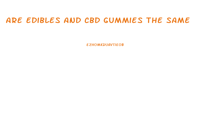 Are Edibles And Cbd Gummies The Same
