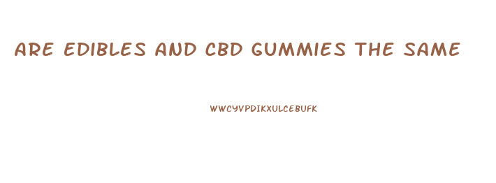Are Edibles And Cbd Gummies The Same