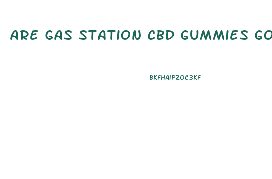 Are Gas Station Cbd Gummies Good
