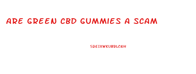 Are Green Cbd Gummies A Scam