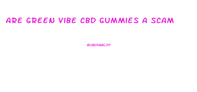 Are Green Vibe Cbd Gummies A Scam