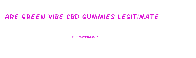 Are Green Vibe Cbd Gummies Legitimate