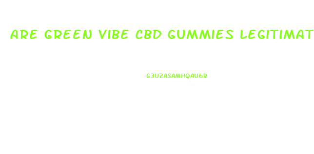Are Green Vibe Cbd Gummies Legitimate
