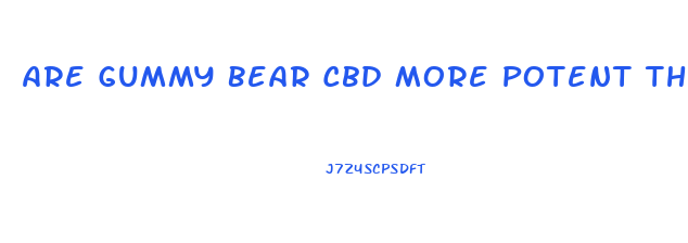 Are Gummy Bear Cbd More Potent Then Oil