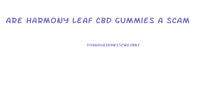 Are Harmony Leaf Cbd Gummies A Scam