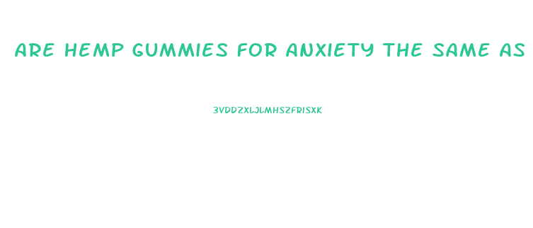 Are Hemp Gummies For Anxiety The Same As Cbd