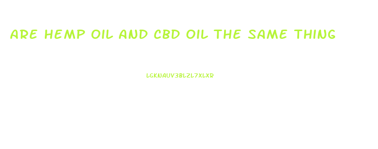 Are Hemp Oil And Cbd Oil The Same Thing