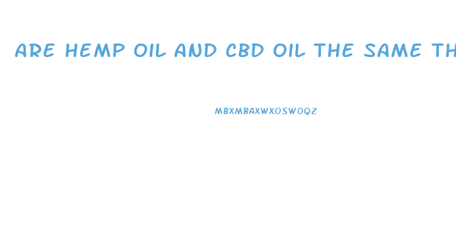 Are Hemp Oil And Cbd Oil The Same Thing