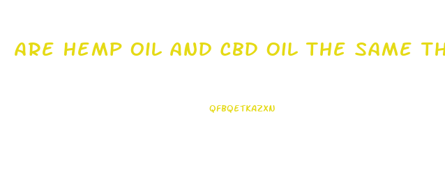 Are Hemp Oil And Cbd Oil The Same Thing