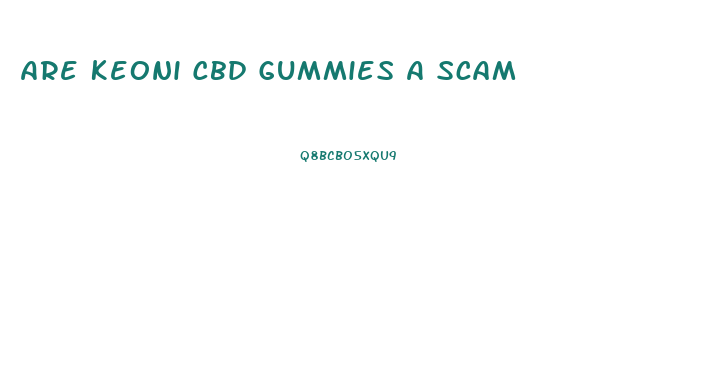 Are Keoni Cbd Gummies A Scam