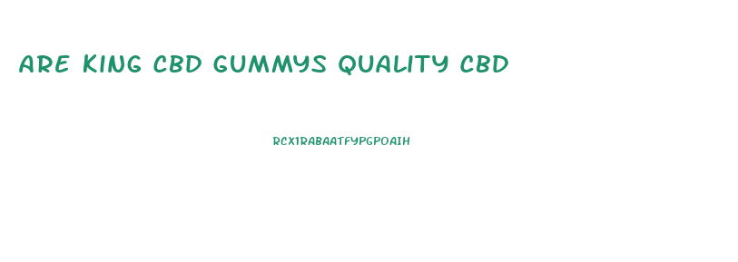 Are King Cbd Gummys Quality Cbd