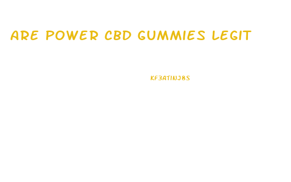 Are Power Cbd Gummies Legit