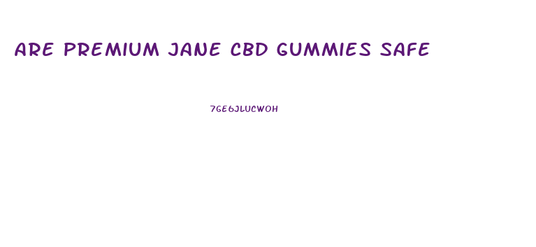 Are Premium Jane Cbd Gummies Safe