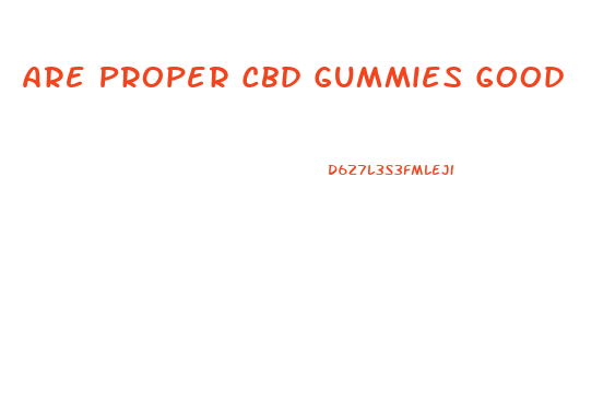 Are Proper Cbd Gummies Good