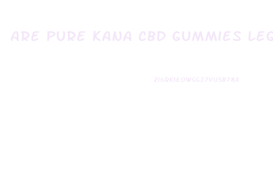 Are Pure Kana Cbd Gummies Legit