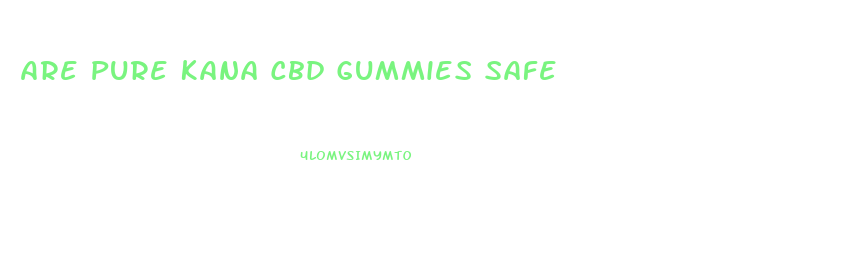 Are Pure Kana Cbd Gummies Safe