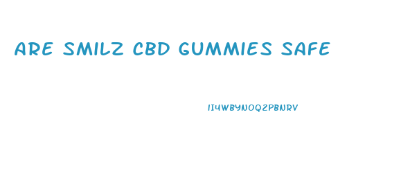 Are Smilz Cbd Gummies Safe