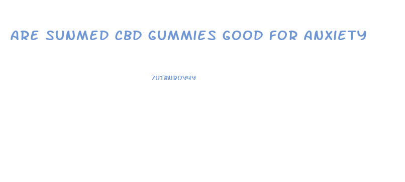 Are Sunmed Cbd Gummies Good For Anxiety