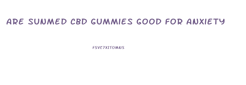 Are Sunmed Cbd Gummies Good For Anxiety