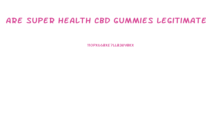 Are Super Health Cbd Gummies Legitimate