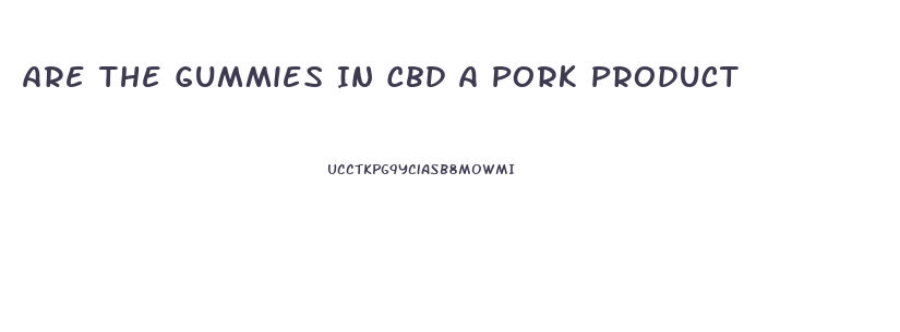 Are The Gummies In Cbd A Pork Product