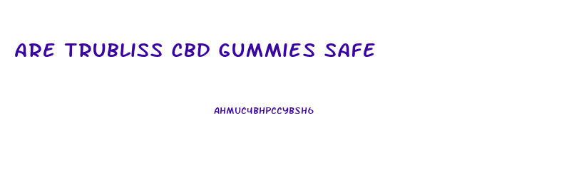 Are Trubliss Cbd Gummies Safe