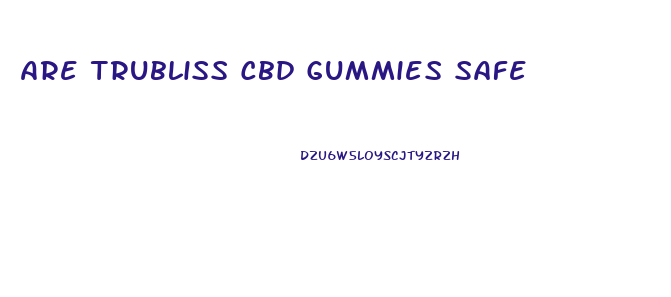 Are Trubliss Cbd Gummies Safe