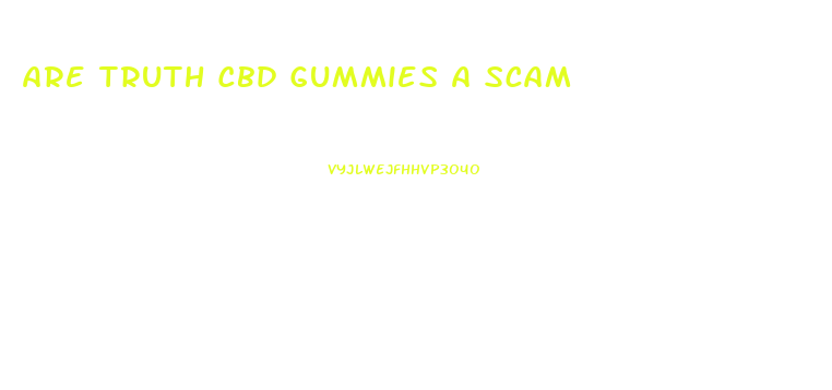 Are Truth Cbd Gummies A Scam