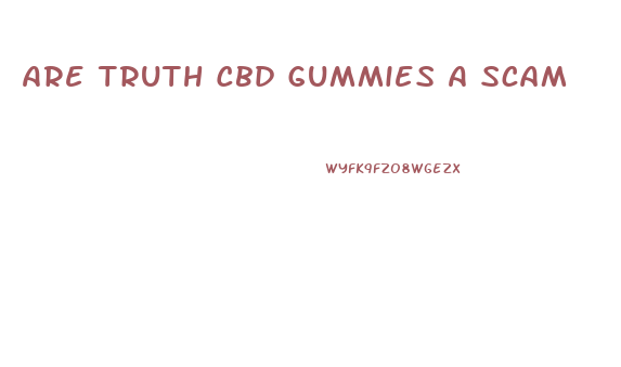 Are Truth Cbd Gummies A Scam
