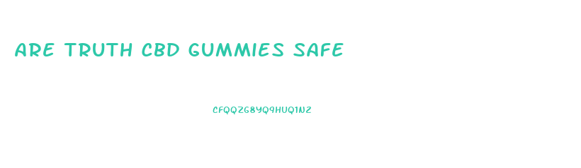 Are Truth Cbd Gummies Safe