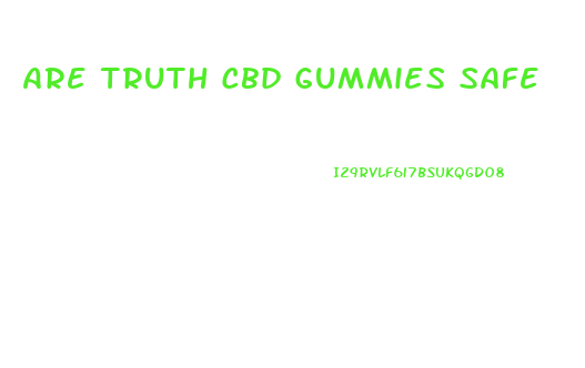 Are Truth Cbd Gummies Safe