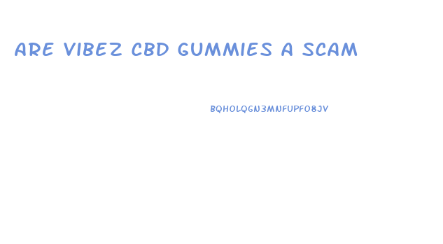 Are Vibez Cbd Gummies A Scam