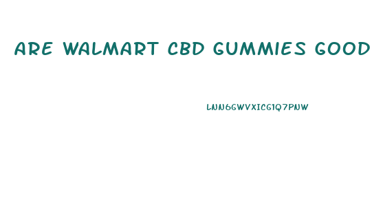 Are Walmart Cbd Gummies Good