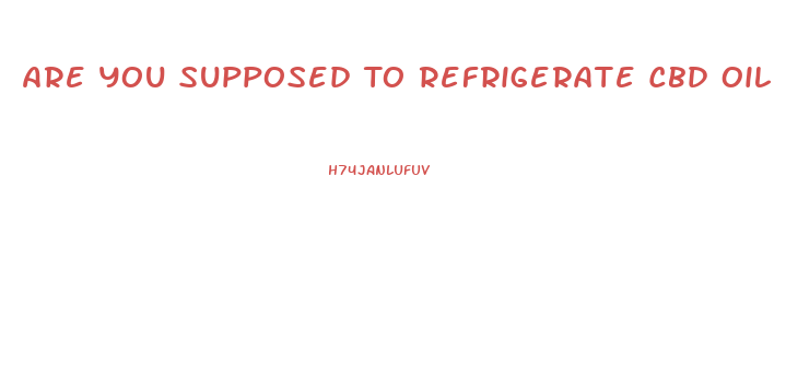 Are You Supposed To Refrigerate Cbd Oil