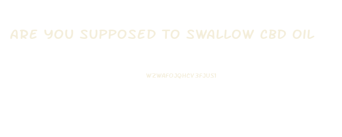 Are You Supposed To Swallow Cbd Oil